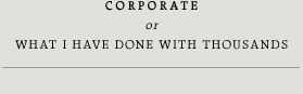 CORPORATE or What I have done with thousands