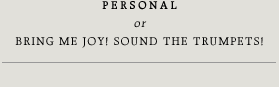 PERSONAL or Bring me joy! Sound the Trumpets!